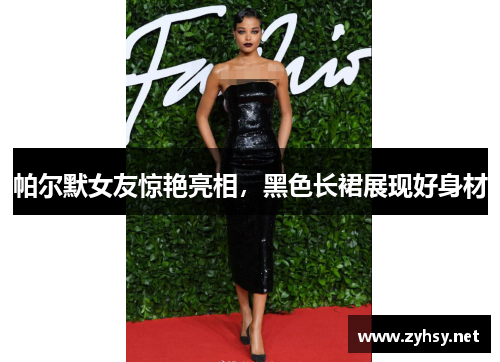 帕尔默女友惊艳亮相，黑色长裙展现好身材